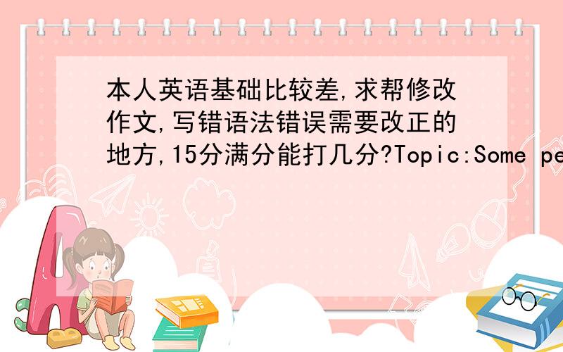 本人英语基础比较差,求帮修改作文,写错语法错误需要改正的地方,15分满分能打几分?Topic:Some people think that men and women have different qualities that some certain job suitable for men and some jobs are suitable for w