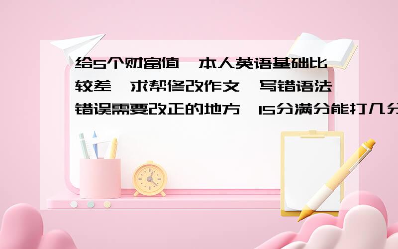 给5个财富值,本人英语基础比较差,求帮修改作文,写错语法错误需要改正的地方,15分满分能打几分?谢谢了it is said to that there will build a larger shopping center in our community. the shopping center can serves all