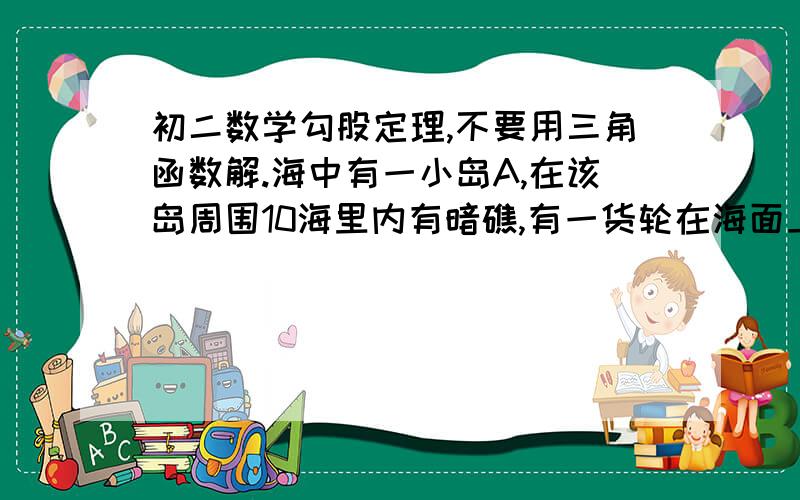 初二数学勾股定理,不要用三角函数解.海中有一小岛A,在该岛周围10海里内有暗礁,有一货轮在海面上由西向东航行,开始在A岛南偏西45°的B处,往东行驶20海里后到达小岛南偏西30°上的C处,如果