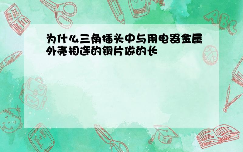 为什么三角插头中与用电器金属外壳相连的铜片做的长