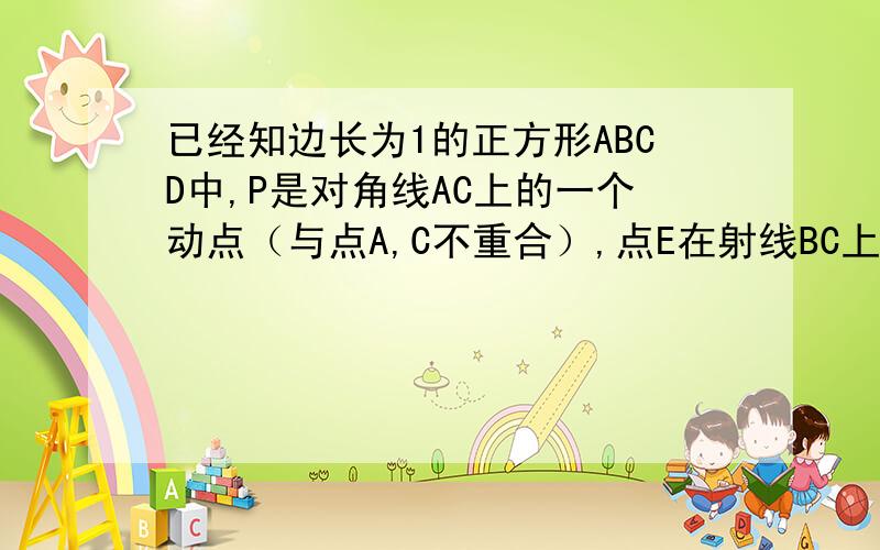 已经知边长为1的正方形ABCD中,P是对角线AC上的一个动点（与点A,C不重合）,点E在射线BC上,且PE=PB.1.求：设AP=X,S△BPE=Y,求X、Y的关系式.附图