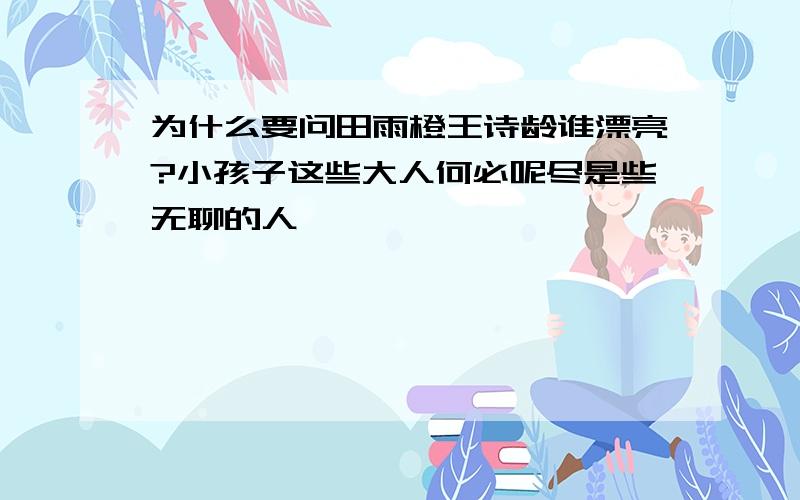 为什么要问田雨橙王诗龄谁漂亮?小孩子这些大人何必呢尽是些无聊的人