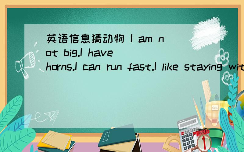 英语信息猜动物 I am not big.I have horns.I can run fast.I like staying with Father Christmas.I am a ＿.