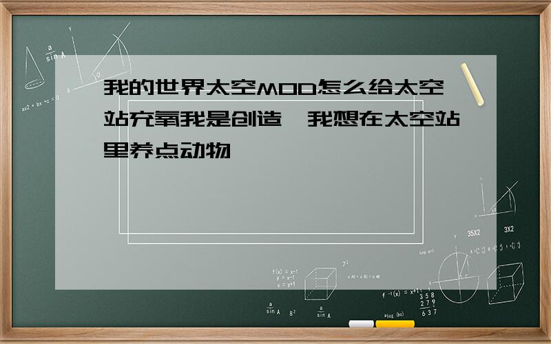 我的世界太空MOD怎么给太空站充氧我是创造,我想在太空站里养点动物