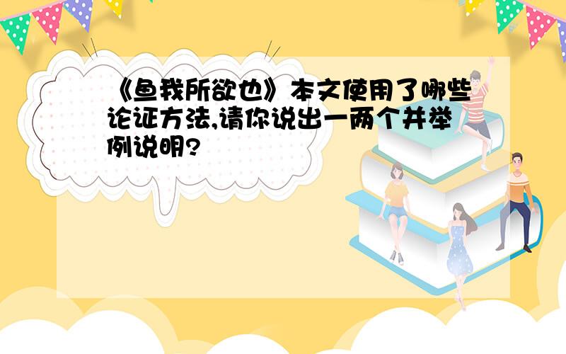 《鱼我所欲也》本文使用了哪些论证方法,请你说出一两个并举例说明?