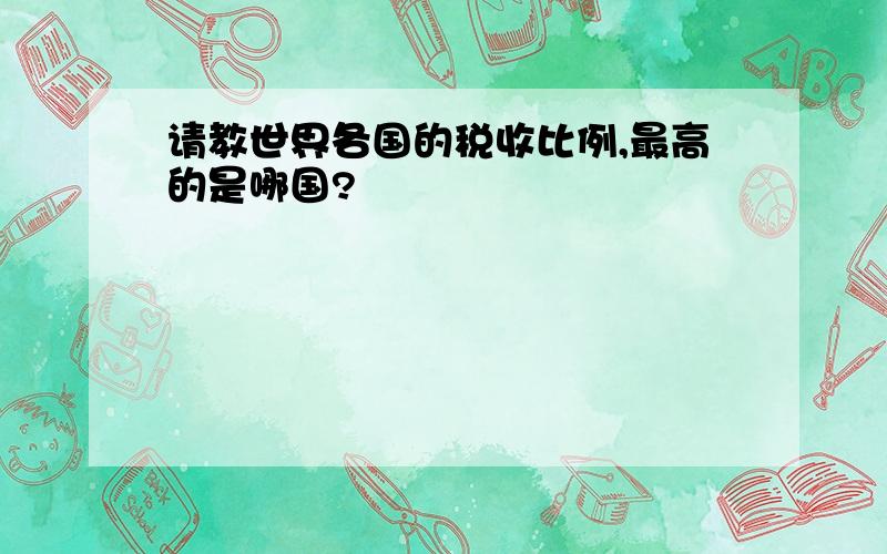 请教世界各国的税收比例,最高的是哪国?