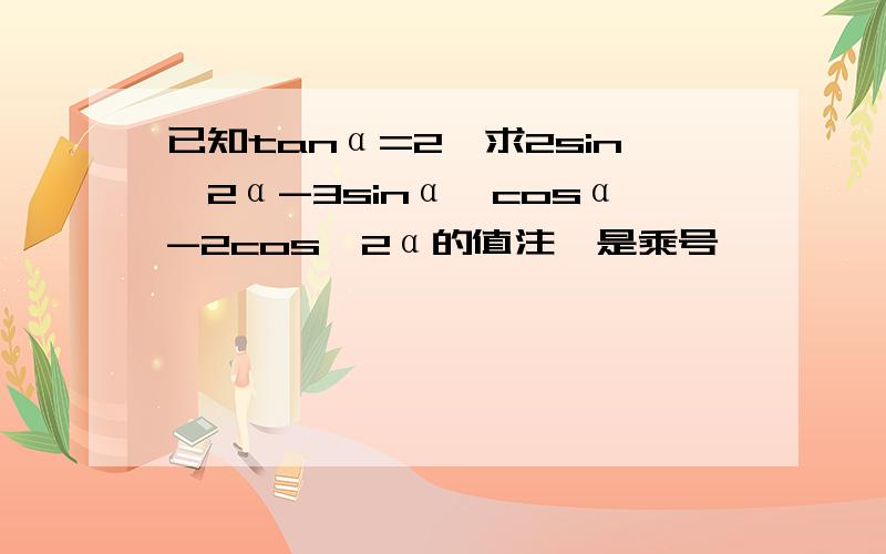 已知tanα=2,求2sin^2α-3sinα*cosα-2cos^2α的值注*是乘号