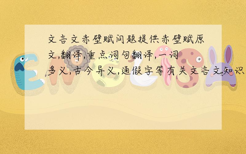 文言文赤壁赋问题提供赤壁赋原文,翻译,重点词句翻译,一词多义,古今异义,通假字等有关文言文知识