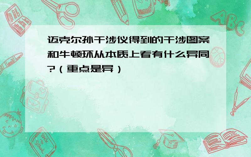 迈克尔孙干涉仪得到的干涉图案和牛顿环从本质上看有什么异同?（重点是异）