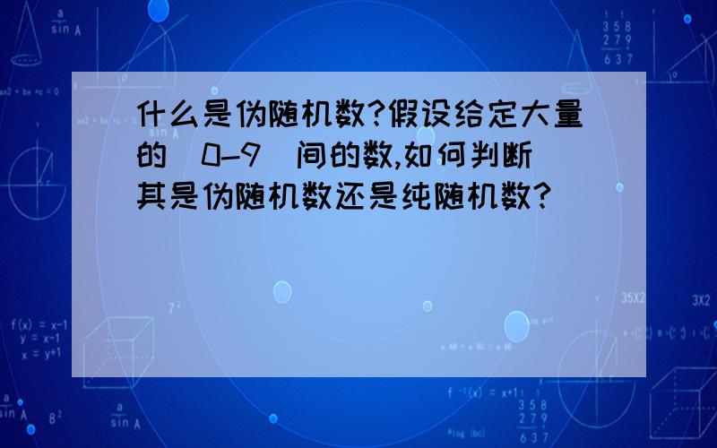 什么是伪随机数?假设给定大量的(0-9)间的数,如何判断其是伪随机数还是纯随机数?