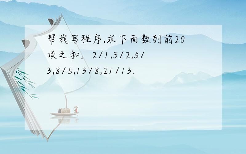 帮我写程序,求下面数列前20项之和：2/1,3/2,5/3,8/5,13/8,21/13.