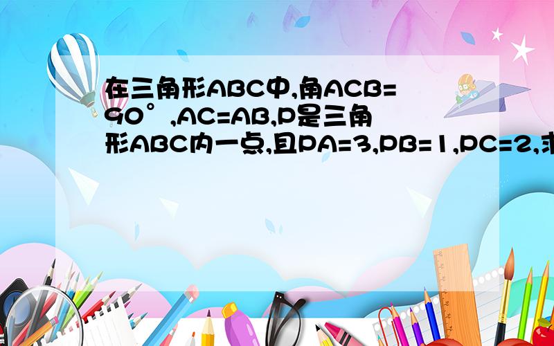 在三角形ABC中,角ACB=90°,AC=AB,P是三角形ABC内一点,且PA=3,PB=1,PC=2,求角BPC的度数.