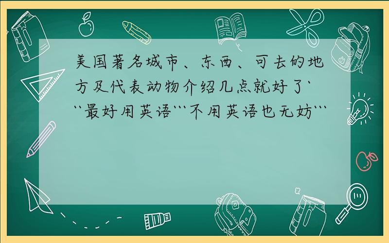 美国著名城市、东西、可去的地方及代表动物介绍几点就好了```最好用英语```不用英语也无妨```