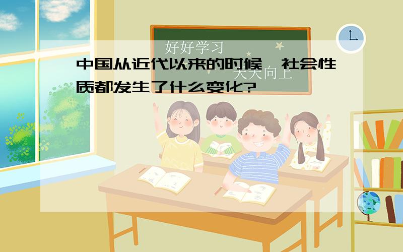 中国从近代以来的时候,社会性质都发生了什么变化?