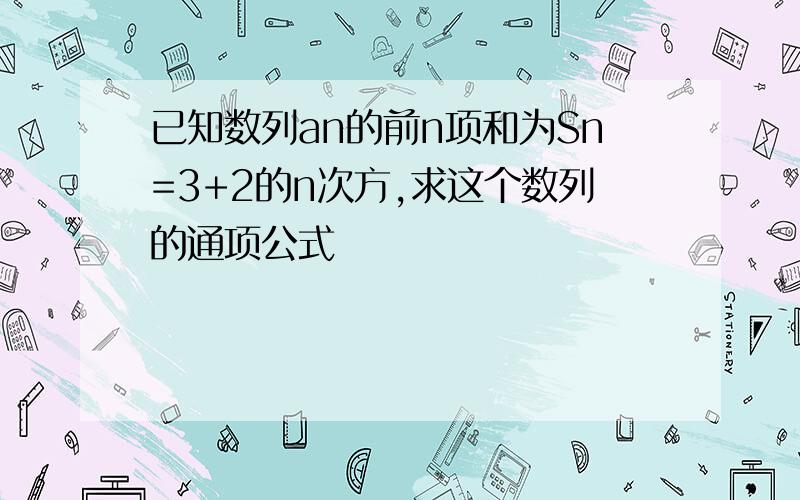 已知数列an的前n项和为Sn=3+2的n次方,求这个数列的通项公式