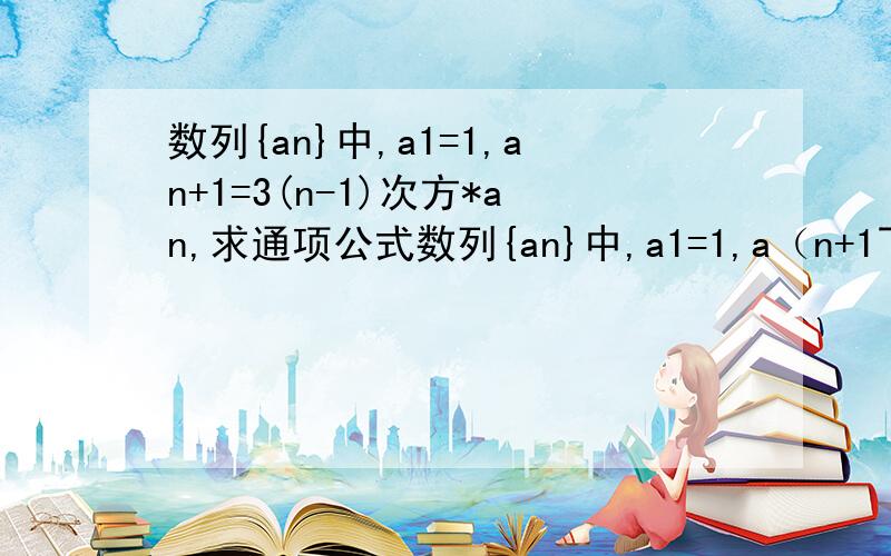 数列{an}中,a1=1,an+1=3(n-1)次方*an,求通项公式数列{an}中,a1=1,a（n+1下标）=3（n-1）次方*an,求通项公式写完整的过程.