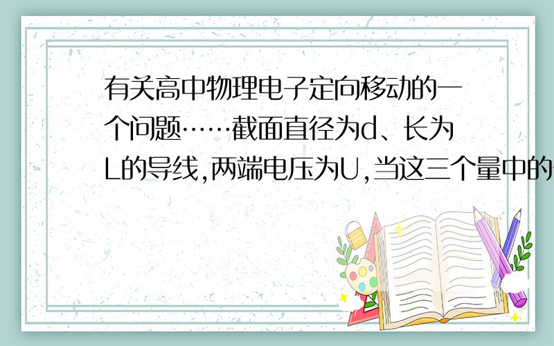 有关高中物理电子定向移动的一个问题……截面直径为d、长为L的导线,两端电压为U,当这三个量中的一个改变时,对自由电子定向移动平均速率的影响,下列说法正确的是（导线的电阻率不变）