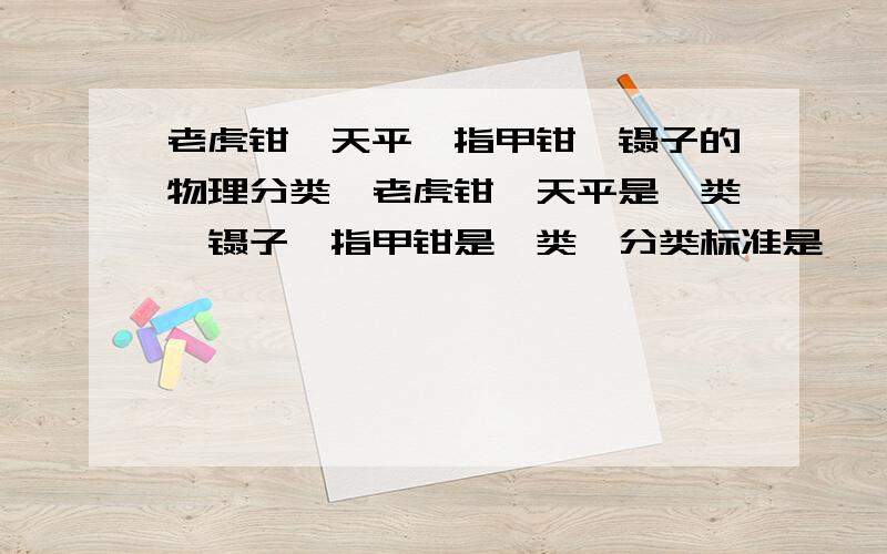 老虎钳、天平、指甲钳、镊子的物理分类,老虎钳、天平是一类,镊子、指甲钳是一类,分类标准是