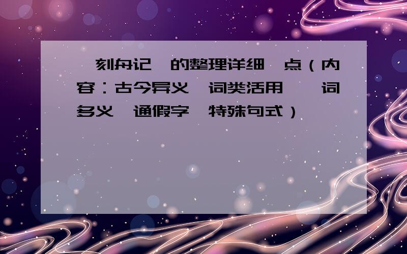 《刻舟记》的整理详细一点（内容：古今异义、词类活用、一词多义、通假字、特殊句式）