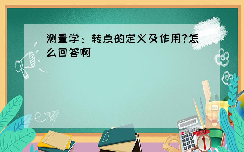 测量学：转点的定义及作用?怎么回答啊