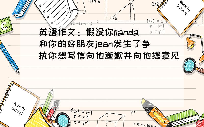 英语作文：假设你lianda和你的好朋友jean发生了争执你想写信向他道歉并向他提意见