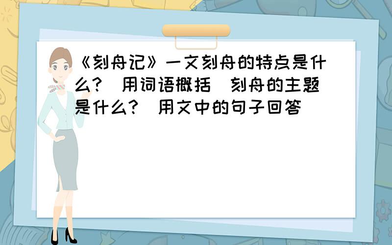 《刻舟记》一文刻舟的特点是什么?（用词语概括）刻舟的主题是什么?（用文中的句子回答）