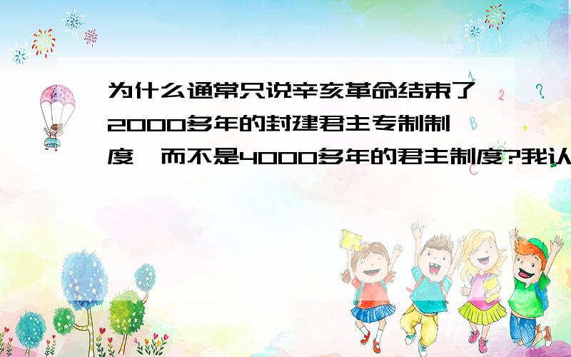 为什么通常只说辛亥革命结束了2000多年的封建君主专制制度,而不是4000多年的君主制度?我认为周幽王与秦始皇在本质上都是君主,孤家寡人,只是称谓上的不同,没什么质的差异.辛亥革命最大