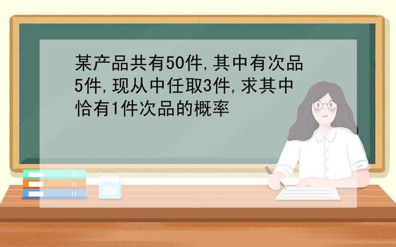 某产品共有50件,其中有次品5件,现从中任取3件,求其中恰有1件次品的概率