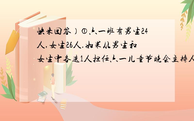 快来回答）①六一班有男生24人,女生26人.如果从男生和女生中各选1人担任六一儿童节晚会主持人,一共有（）不同的选法（列算式）.如果这个班昨天有2人病假,昨天的出勤率是（）%（列算式