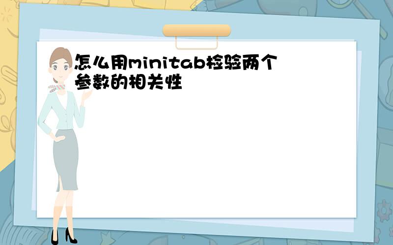 怎么用minitab检验两个参数的相关性