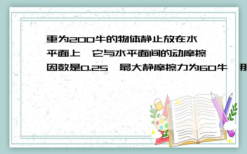 重为200牛的物体静止放在水平面上,它与水平面间的动摩擦因数是0.25,最大静摩擦力为60牛,那么当水平拉力F由零逐渐增加到58牛时,物体所受合力的大小为_______,当水平拉力F由65牛逐渐减小到58