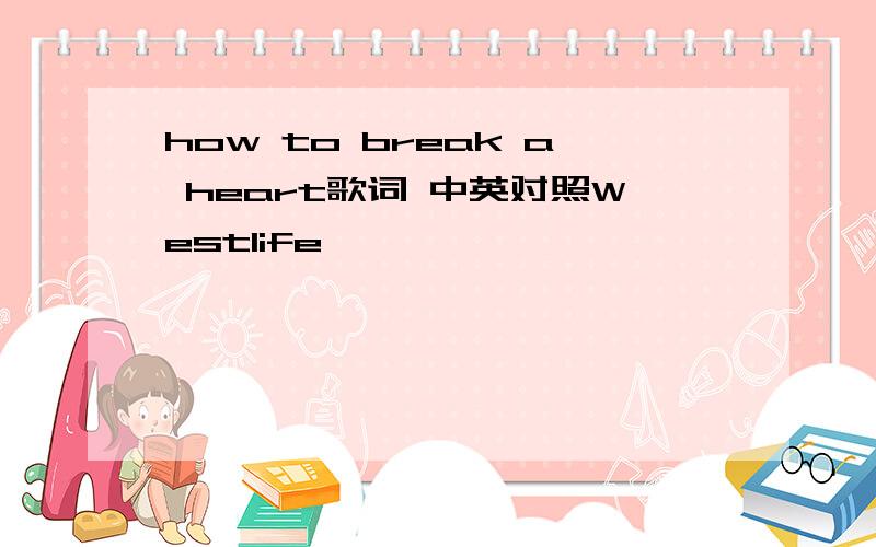 how to break a heart歌词 中英对照Westlife