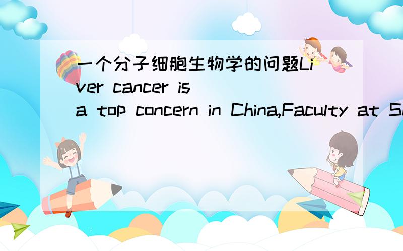 一个分子细胞生物学的问题Liver cancer is a top concern in China,Faculty at School developd a new drug candidate LIV that inhibit the proliferation of a liver cancer cell line HepG2.however the gene target is unknown.you are hired as a grou