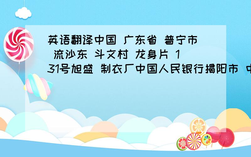 英语翻译中国 广东省 普宁市 流沙东 斗文村 龙身片 131号旭盛 制衣厂中国人民银行揭阳市 中国银行明珠支行普宁市 新光路 中国人民银行你们的翻译为什么一些循序写的一些倒着写?还有为