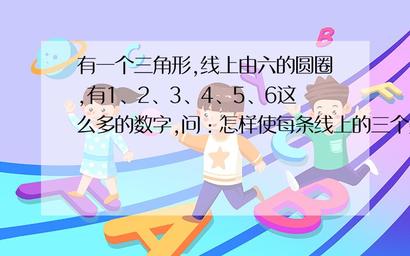 有一个三角形,线上由六的圆圈,有1、2、3、4、5、6这么多的数字,问：怎样使每条线上的三个数的和都相等