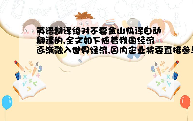 英语翻译绝对不要金山快译自动翻译的,全文如下随着我国经济逐渐融入世界经济,国内企业将要直接参与国际大企业之间的竞争,作为公司治理工具的内部审计也将顺应国际内部审计发展的步