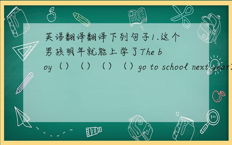 英语翻译翻译下列句子1.这个男孩明年就能上学了The boy（）（）（）（）go to school next year2.迈克在这次英语考试中得了一个“A”,他对这个结果很满意Mike got an A in this English exam .He（）（）（