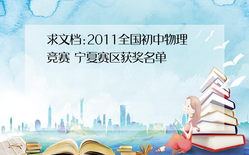 求文档:2011全国初中物理竞赛 宁夏赛区获奖名单