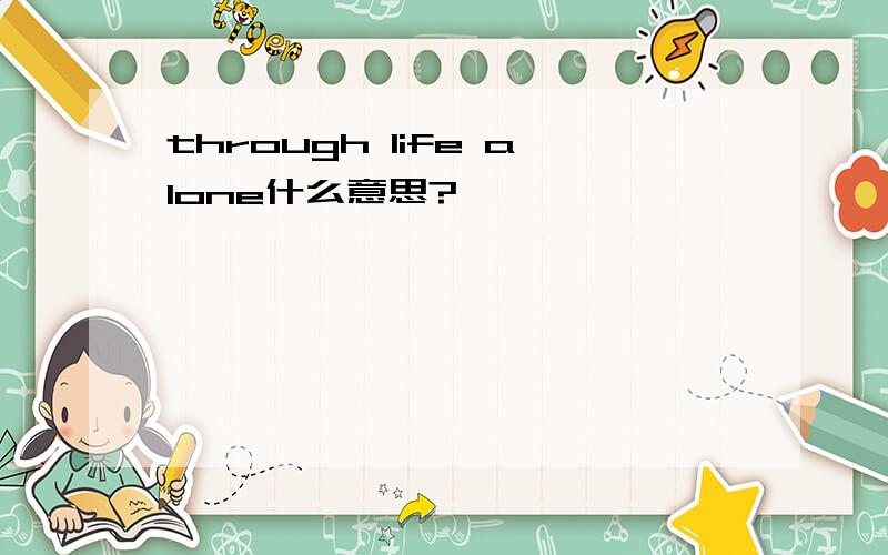 through life alone什么意思?