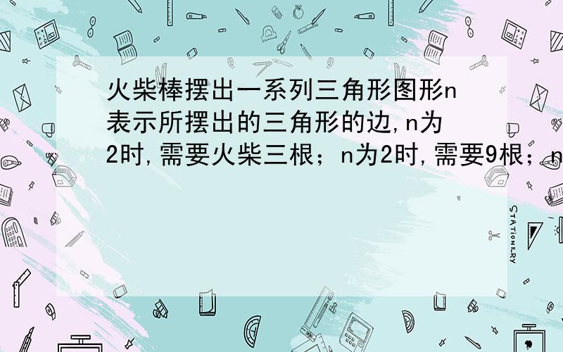 火柴棒摆出一系列三角形图形n表示所摆出的三角形的边,n为2时,需要火柴三根；n为2时,需要9根；n为3时,需要18根；当每边摆上20根时,需要火柴多少根?当每边摆上x根时,需要火柴多少根?