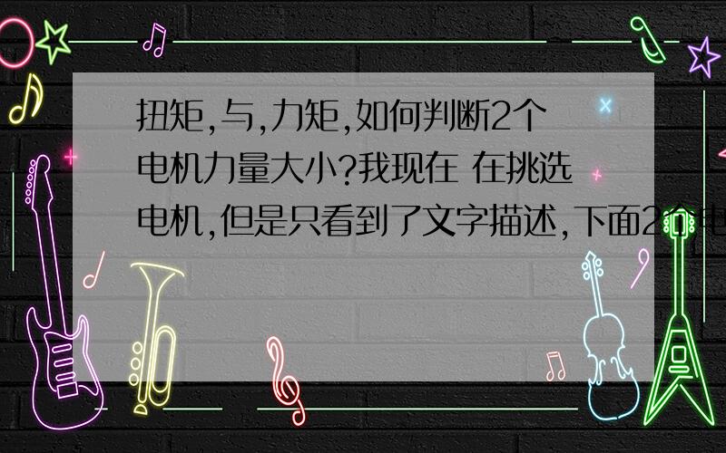 扭矩,与,力矩,如何判断2个电机力量大小?我现在 在挑选电机,但是只看到了文字描述,下面2个电机,做搅拌和面用,哪个力量会更大一些啊?我担心无法用做搅拌器制作啊,1,电机工作电压：12-48VDC