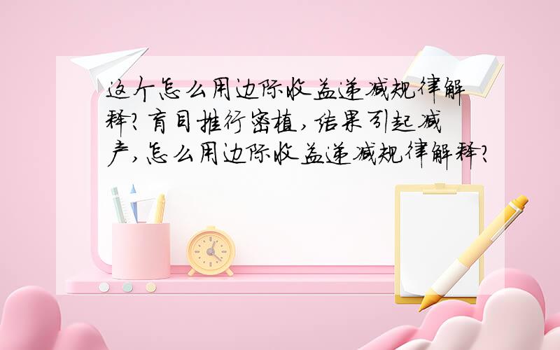 这个怎么用边际收益递减规律解释?盲目推行密植,结果引起减产,怎么用边际收益递减规律解释?