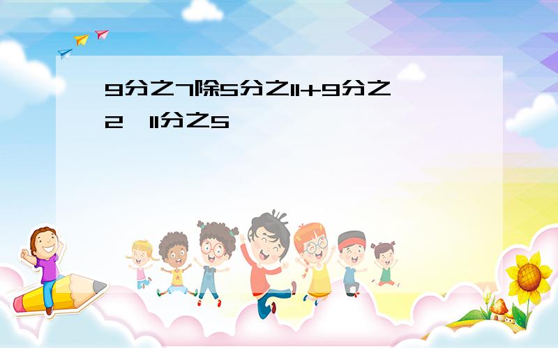 9分之7除5分之11+9分之2*11分之5