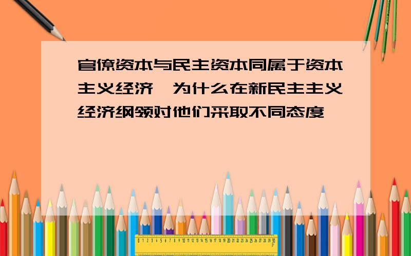 官僚资本与民主资本同属于资本主义经济,为什么在新民主主义经济纲领对他们采取不同态度