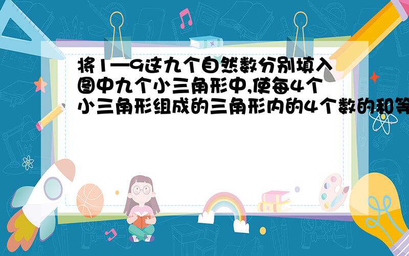 将1—9这九个自然数分别填入图中九个小三角形中,使每4个小三角形组成的三角形内的4个数的和等于20.