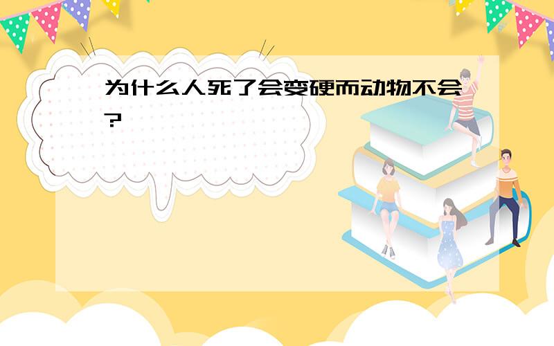 为什么人死了会变硬而动物不会?