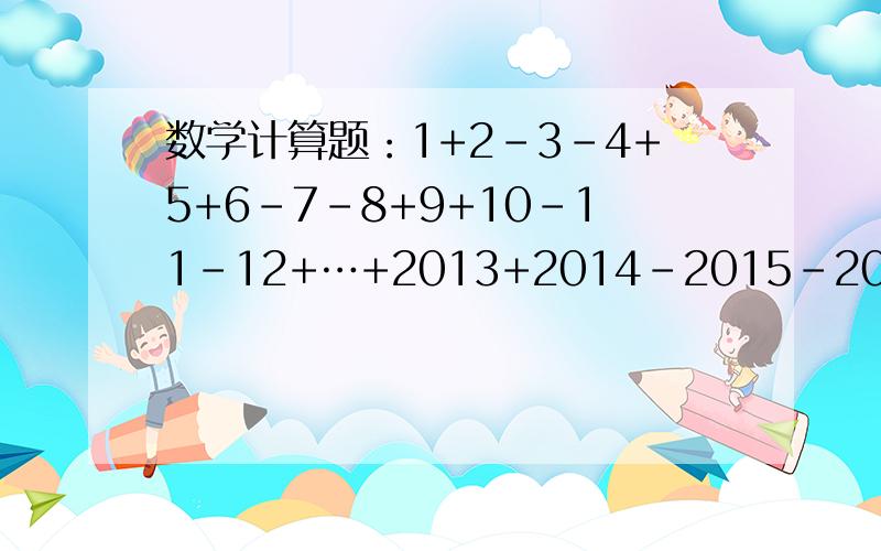 数学计算题：1+2-3-4+5+6-7-8+9+10-11-12+…+2013+2014-2015-2016要写过程哈,谢谢各位了