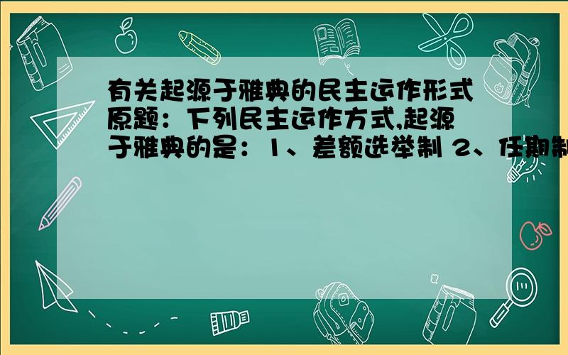 有关起源于雅典的民主运作形式原题：下列民主运作方式,起源于雅典的是：1、差额选举制 2、任期制 3、议会制 4、比例代表制 1、2、3、4）1、2、4我都清楚,议会制是否起源于雅典?如果是,出