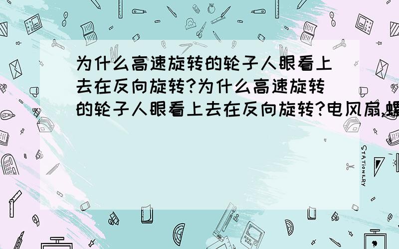 为什么高速旋转的轮子人眼看上去在反向旋转?为什么高速旋转的轮子人眼看上去在反向旋转?电风扇,螺旋桨都是这种视觉偏差?为什么回产生?