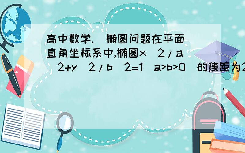 高中数学.  椭圆问题在平面直角坐标系中,椭圆x^2/a^2+y^2/b^2=1(a>b>0)的焦距为2,以O为圆心,a为半径的圆,过点（a^2/c,0)做圆的两切线互相垂直,则离心率